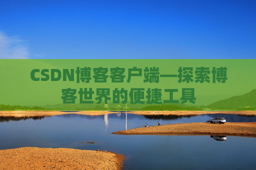 CSDN博客客户端—探索博客世界的便捷工具